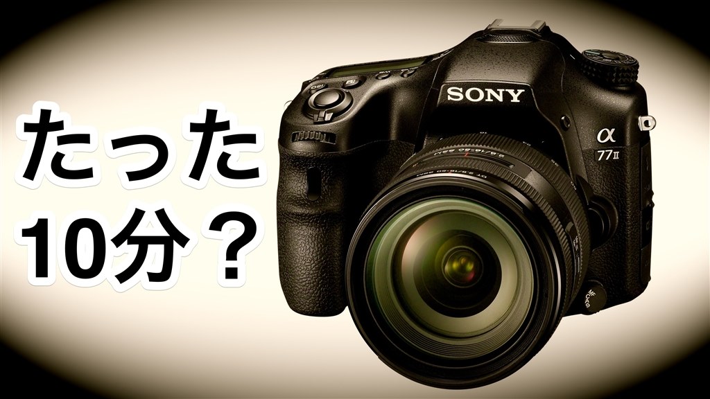 たった10分でどうしろと? 動画機としては使えません。』 SONY α77 II